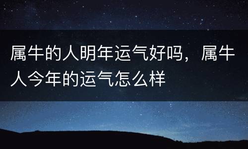 属牛的人明年运气好吗，属牛人今年的运气怎么样