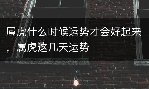 属虎什么时候运势才会好起来，属虎这几天运势