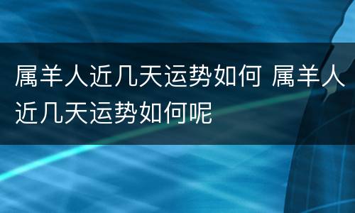 属羊人近几天运势如何 属羊人近几天运势如何呢