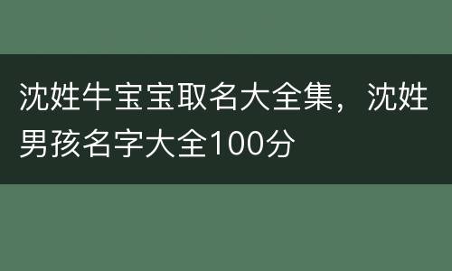 沈姓牛宝宝取名大全集，沈姓男孩名字大全100分