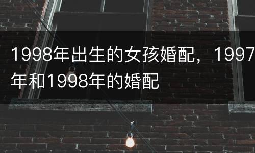 1998年出生的女孩婚配，1997年和1998年的婚配