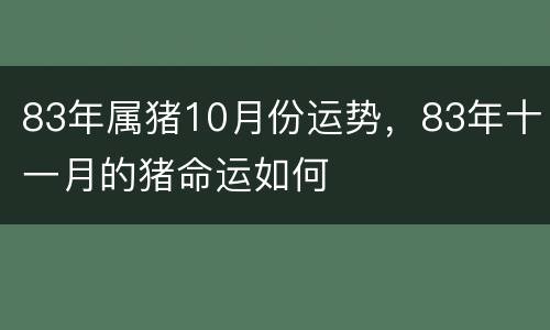 83年属猪10月份运势，83年十一月的猪命运如何
