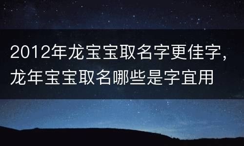 2012年龙宝宝取名字更佳字，龙年宝宝取名哪些是字宜用