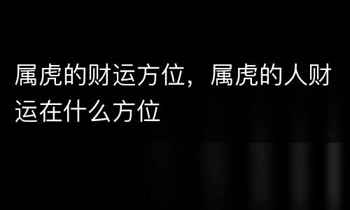 属虎的财运方位，属虎的人财运在什么方位
