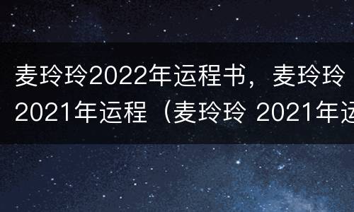 麦玲玲2022年运程书，麦玲玲2021年运程（麦玲玲 2021年运程）