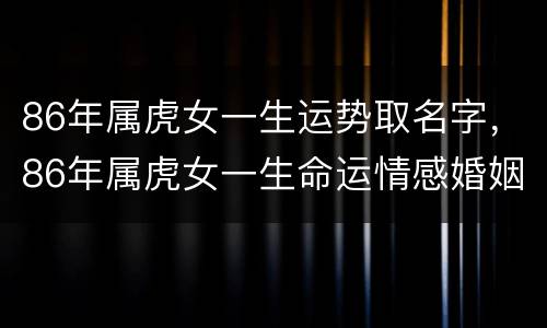 86年属虎女一生运势取名字，86年属虎女一生命运情感婚姻如何