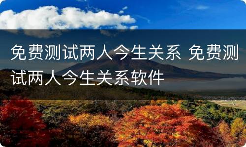 免费测试两人今生关系 免费测试两人今生关系软件