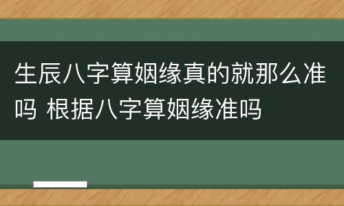 生辰八字算姻缘真的就那么准吗 根据八字算姻缘准吗