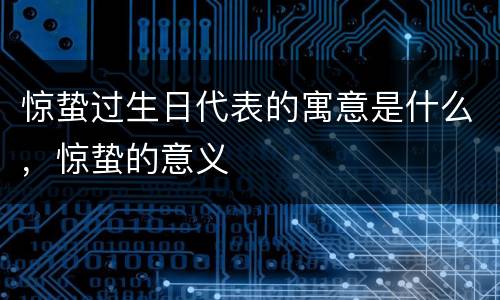 惊蛰过生日代表的寓意是什么，惊蛰的意义