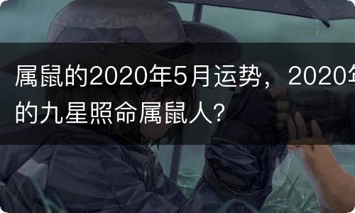 属鼠的2020年5月运势，2020年的九星照命属鼠人？