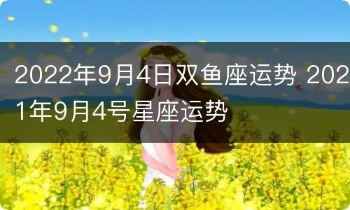 2022年9月4日双鱼座运势 2021年9月4号星座运势