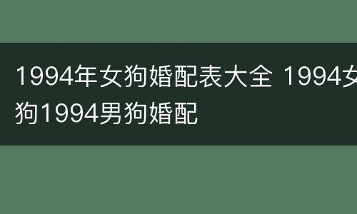 1994年女狗婚配表大全 1994女狗1994男狗婚配