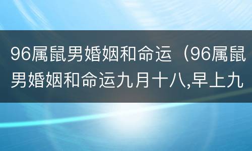 96属鼠男婚姻和命运（96属鼠男婚姻和命运九月十八,早上九点三十分,生）