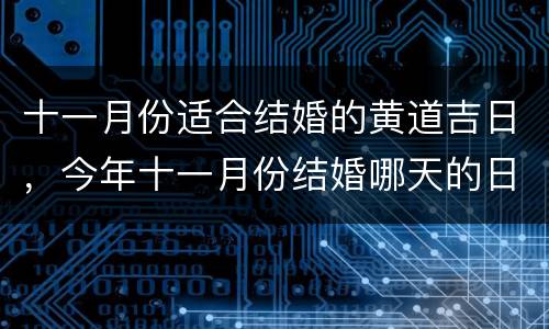 十一月份适合结婚的黄道吉日，今年十一月份结婚哪天的日子好？