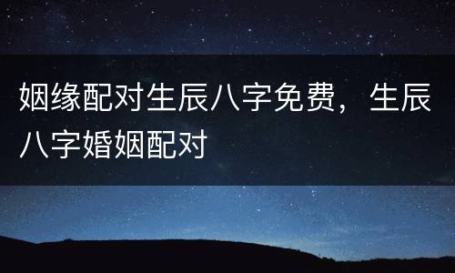 姻缘配对生辰八字免费，生辰八字婚姻配对