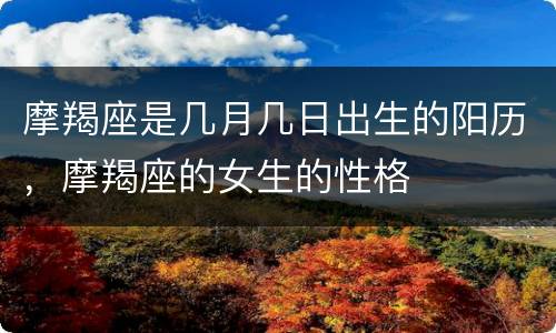 摩羯座是几月几日出生的阳历，摩羯座的女生的性格