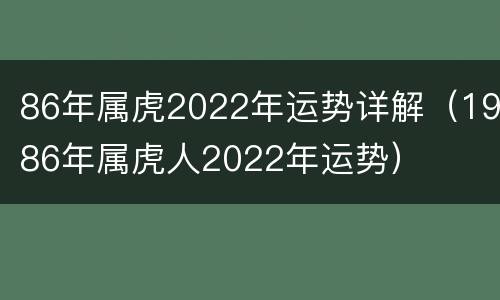 86年属虎2022年运势详解（1986年属虎人2022年运势）