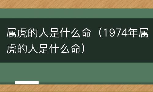 属虎的人是什么命（1974年属虎的人是什么命）