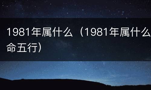 1981年属什么（1981年属什么命五行）