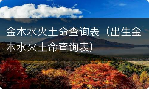 金木水火土命查询表（出生金木水火土命查询表）