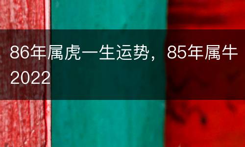 86年属虎一生运势，85年属牛2022