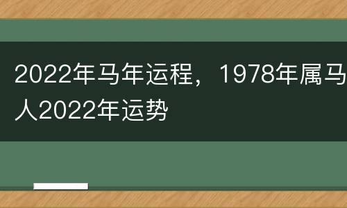 2022年马年运程，1978年属马人2022年运势