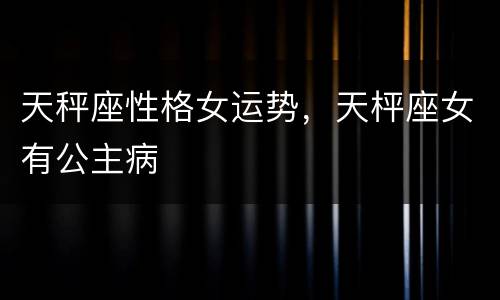 天秤座性格女运势，天枰座女有公主病