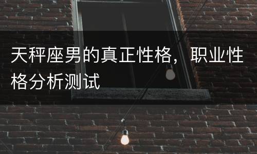 天秤座男的真正性格，职业性格分析测试