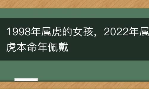 1998年属虎的女孩，2022年属虎本命年佩戴