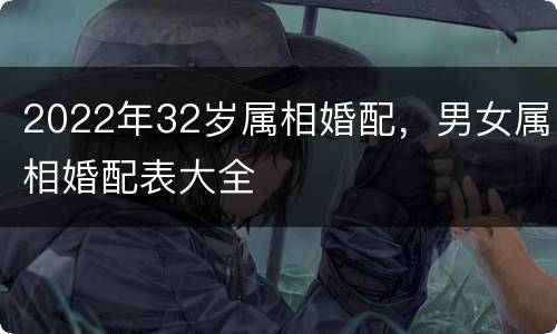 2022年32岁属相婚配，男女属相婚配表大全