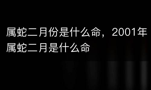属蛇二月份是什么命，2001年属蛇二月是什么命