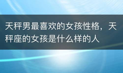 天秤男最喜欢的女孩性格，天秤座的女孩是什么样的人