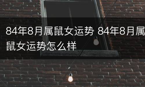84年8月属鼠女运势 84年8月属鼠女运势怎么样