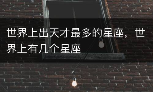 世界上出天才最多的星座，世界上有几个星座