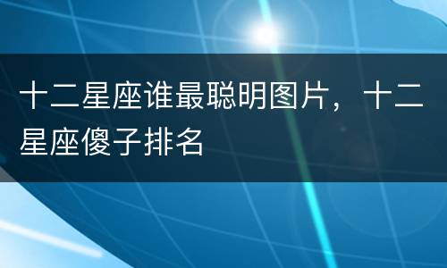 十二星座谁最聪明图片，十二星座傻子排名