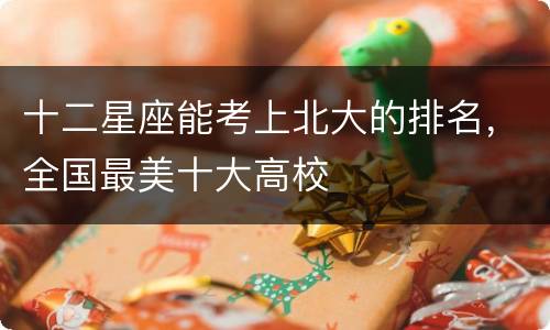 十二星座能考上北大的排名，全国最美十大高校