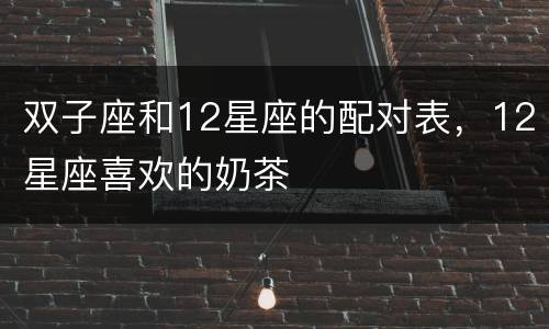 双子座和12星座的配对表，12星座喜欢的奶茶