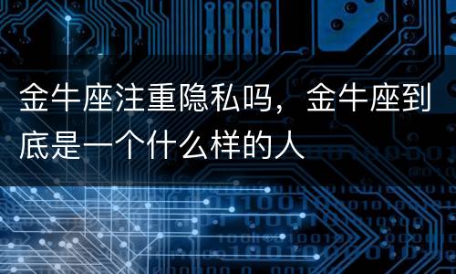 金牛座注重隐私吗，金牛座到底是一个什么样的人