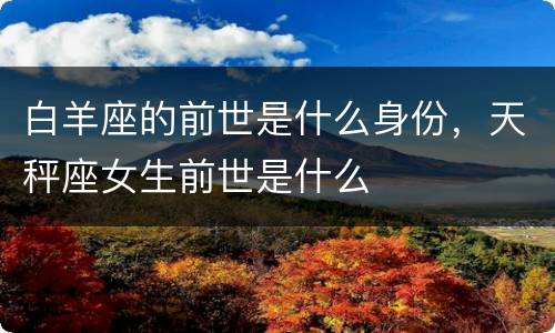 白羊座的前世是什么身份，天秤座女生前世是什么