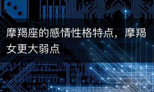 摩羯座的感情性格特点，摩羯女更大弱点