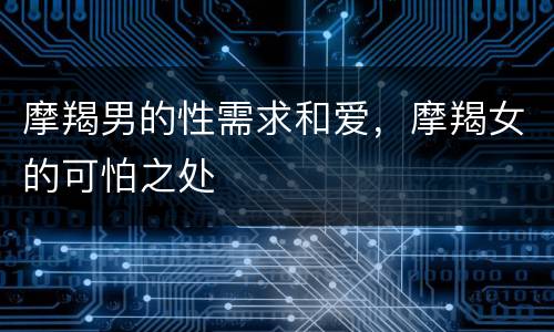 摩羯男的性需求和爱，摩羯女的可怕之处