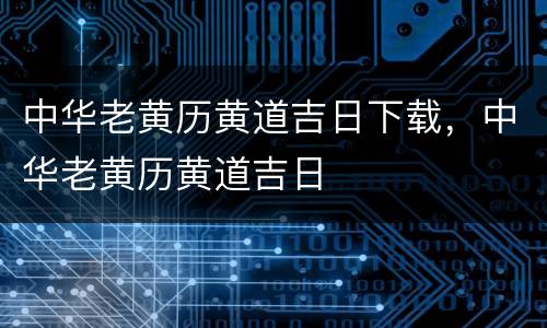 中华老黄历黄道吉日下载，中华老黄历黄道吉日