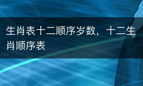 生肖表十二顺序岁数，十二生肖顺序表