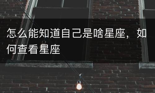 怎么能知道自己是啥星座，如何查看星座