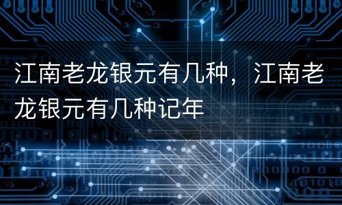 江南老龙银元有几种，江南老龙银元有几种记年