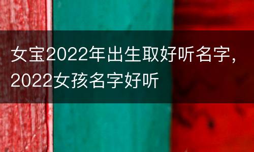 女宝2022年出生取好听名字，2022女孩名字好听