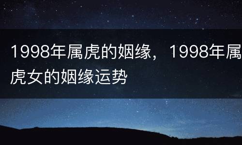 1998年属虎的姻缘，1998年属虎女的姻缘运势