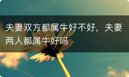 夫妻双方都属牛好不好，夫妻两人都属牛好吗