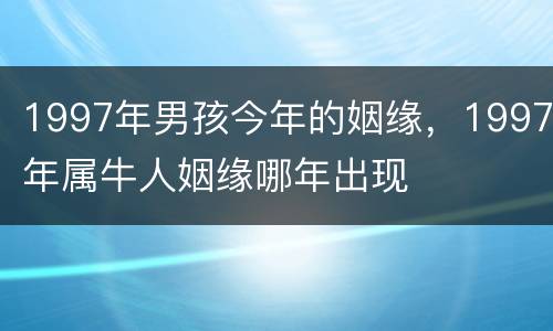1997年男孩今年的姻缘，1997年属牛人姻缘哪年出现
