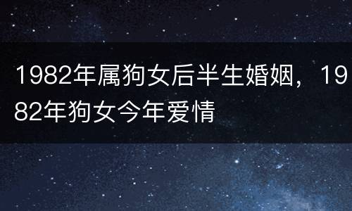 1982年属狗女后半生婚姻，1982年狗女今年爱情